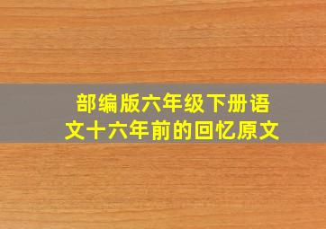 部编版六年级下册语文十六年前的回忆原文