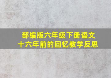 部编版六年级下册语文十六年前的回忆教学反思