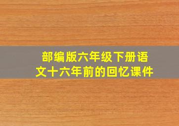 部编版六年级下册语文十六年前的回忆课件