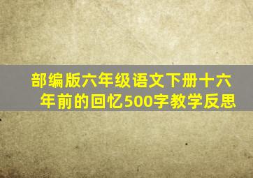 部编版六年级语文下册十六年前的回忆500字教学反思