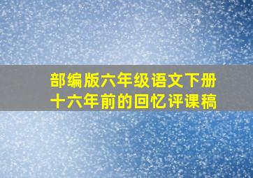 部编版六年级语文下册十六年前的回忆评课稿