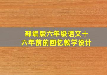 部编版六年级语文十六年前的回忆教学设计