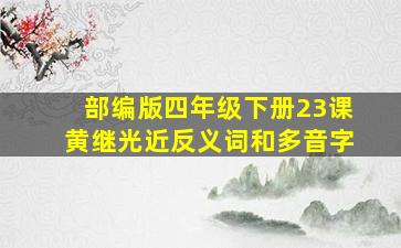 部编版四年级下册23课黄继光近反义词和多音字