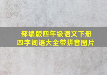 部编版四年级语文下册四字词语大全带拼音图片