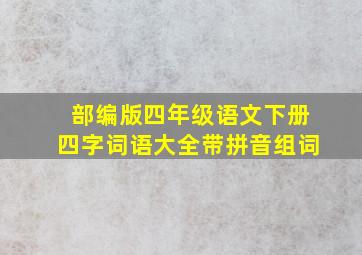 部编版四年级语文下册四字词语大全带拼音组词