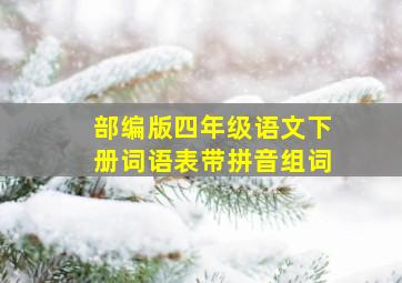 部编版四年级语文下册词语表带拼音组词