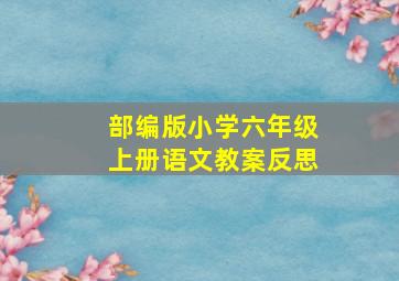 部编版小学六年级上册语文教案反思