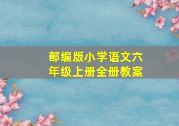 部编版小学语文六年级上册全册教案