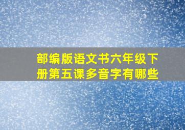 部编版语文书六年级下册第五课多音字有哪些