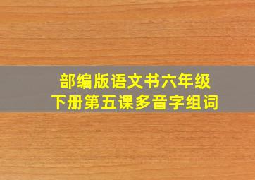 部编版语文书六年级下册第五课多音字组词