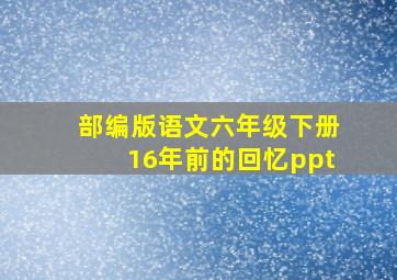 部编版语文六年级下册16年前的回忆ppt