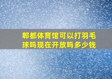 郫都体育馆可以打羽毛球吗现在开放吗多少钱