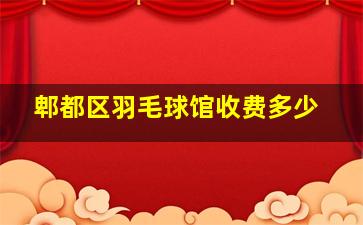 郫都区羽毛球馆收费多少