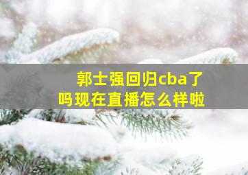 郭士强回归cba了吗现在直播怎么样啦