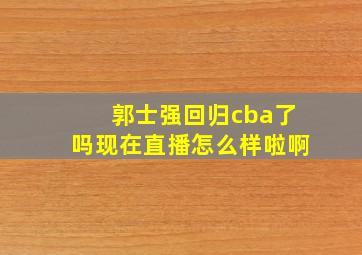 郭士强回归cba了吗现在直播怎么样啦啊