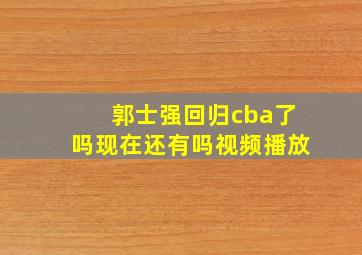 郭士强回归cba了吗现在还有吗视频播放