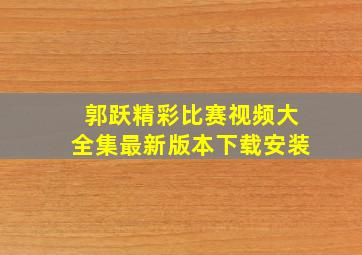 郭跃精彩比赛视频大全集最新版本下载安装