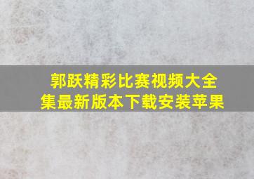 郭跃精彩比赛视频大全集最新版本下载安装苹果