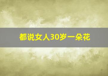 都说女人30岁一朵花