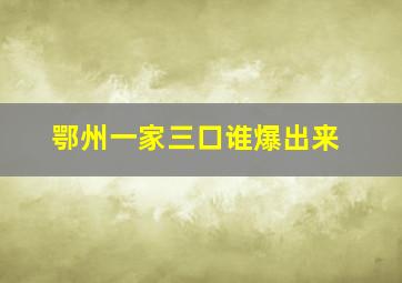 鄂州一家三口谁爆出来