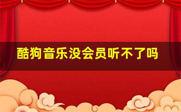 酷狗音乐没会员听不了吗