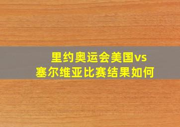 里约奥运会美国vs塞尔维亚比赛结果如何