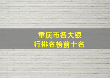 重庆市各大银行排名榜前十名