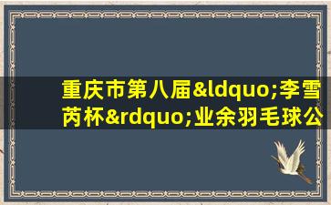 重庆市第八届“李雪芮杯”业余羽毛球公开赛