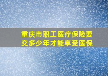 重庆市职工医疗保险要交多少年才能享受医保