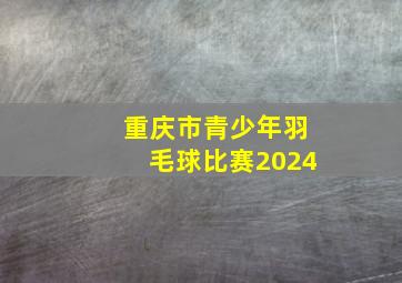 重庆市青少年羽毛球比赛2024