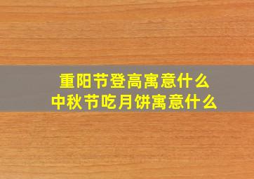 重阳节登高寓意什么中秋节吃月饼寓意什么