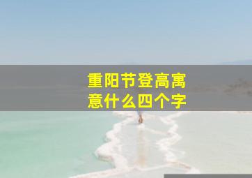 重阳节登高寓意什么四个字