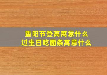 重阳节登高寓意什么过生日吃面条寓意什么