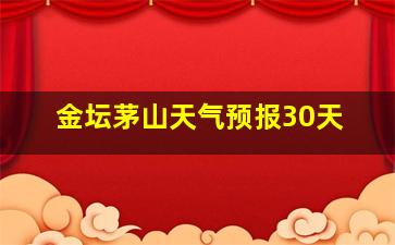 金坛茅山天气预报30天