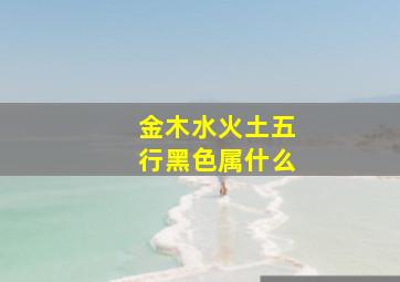 金木水火土五行黑色属什么