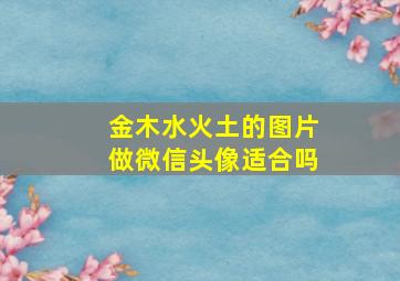 金木水火土的图片做微信头像适合吗