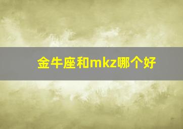 金牛座和mkz哪个好