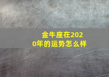 金牛座在2020年的运势怎么样