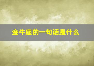 金牛座的一句话是什么