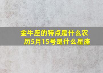 金牛座的特点是什么农历5月15号是什么星座