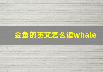 金鱼的英文怎么读whale