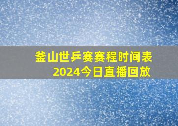 釜山世乒赛赛程时间表2024今日直播回放