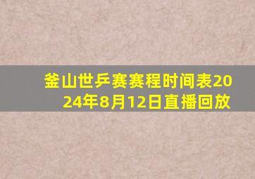 釜山世乒赛赛程时间表2024年8月12日直播回放