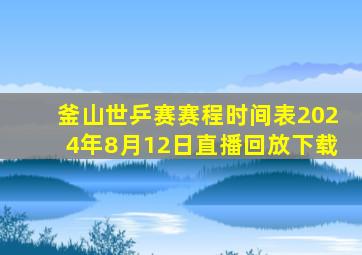 釜山世乒赛赛程时间表2024年8月12日直播回放下载