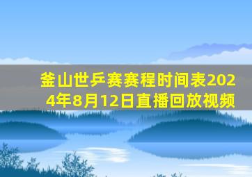 釜山世乒赛赛程时间表2024年8月12日直播回放视频