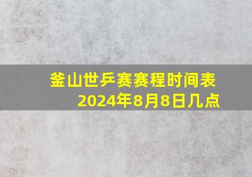 釜山世乒赛赛程时间表2024年8月8日几点