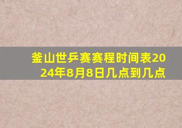 釜山世乒赛赛程时间表2024年8月8日几点到几点