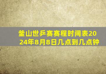 釜山世乒赛赛程时间表2024年8月8日几点到几点钟