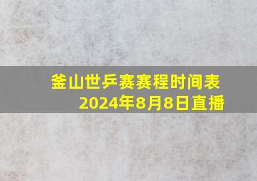 釜山世乒赛赛程时间表2024年8月8日直播