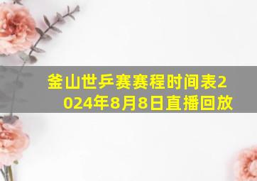 釜山世乒赛赛程时间表2024年8月8日直播回放